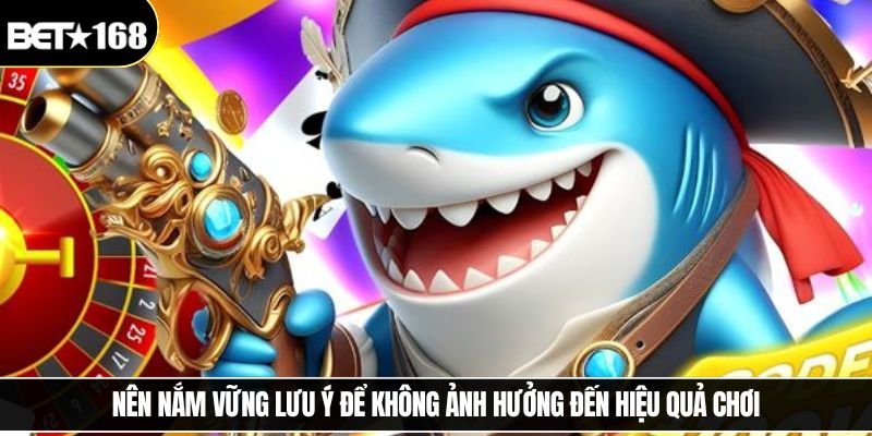 Nên nắm vững lưu ý để không ảnh hưởng đến hiệu quả chơi